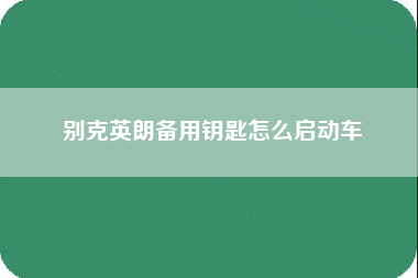 别克英朗备用钥匙怎么启动车