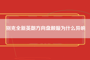 别克全新英朗方向盘颠簸为什么异响