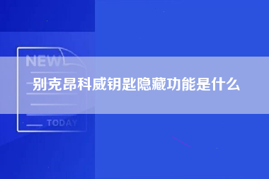 别克昂科威钥匙隐藏功能是什么