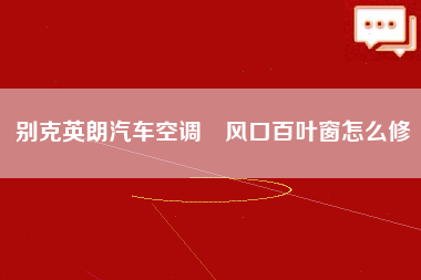 别克英朗汽车空调岀风口百叶窗怎么修