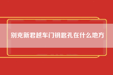 别克新君越车门钥匙孔在什么地方