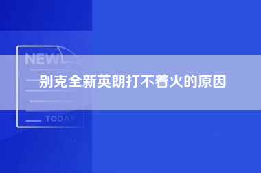 别克全新英朗打不着火的原因