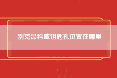 别克昂科威钥匙孔位置在哪里