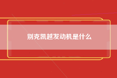 别克凯越发动机是什么