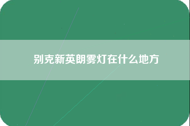 别克新英朗雾灯在什么地方