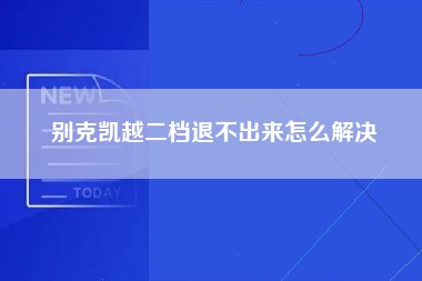 别克凯越二档退不出来怎么解决