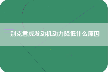 别克君威发动机动力降低什么原因