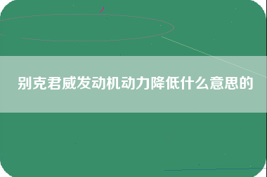 别克君威发动机动力降低什么意思的