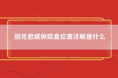 别克君威保险盒位置详解是什么