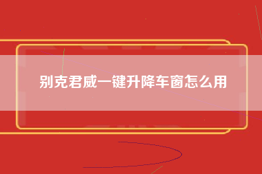 别克君威一键升降车窗怎么用