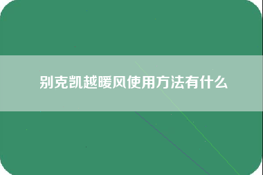 别克凯越暖风使用方法有什么