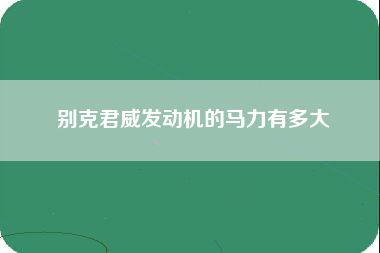 别克君威发动机的马力有多大