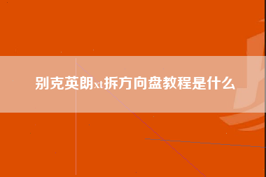 别克英朗xt拆方向盘教程是什么