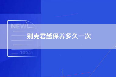 别克君越保养多久一次