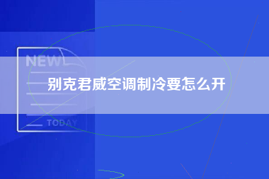 别克君威空调制冷要怎么开