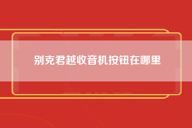 别克君越收音机按钮在哪里