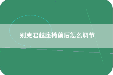 别克君越座椅前后怎么调节