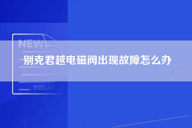 别克君越电磁阀出现故障怎么办