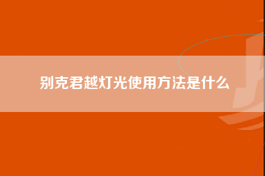 别克君越灯光使用方法是什么