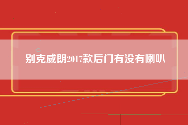 别克威朗2017款后门有没有喇叭