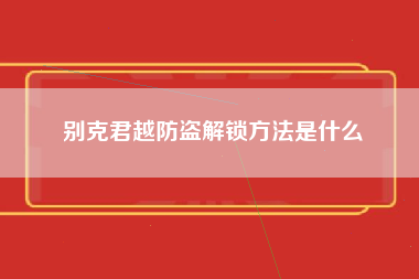 别克君越防盗解锁方法是什么