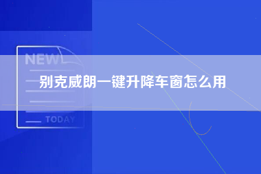 别克威朗一键升降车窗怎么用