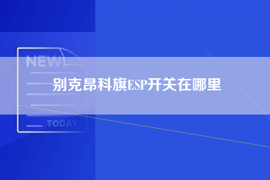 别克昂科旗ESP开关在哪里