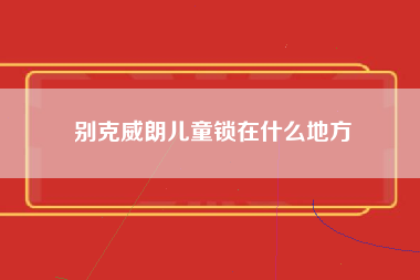 别克威朗儿童锁在什么地方