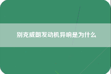 别克威朗发动机异响是为什么