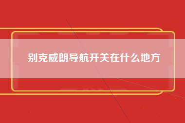 别克威朗导航开关在什么地方