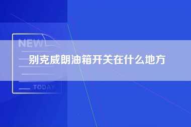 别克威朗油箱开关在什么地方