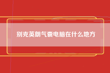 别克英朗气囊电脑在什么地方