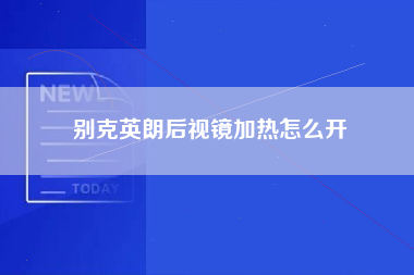 别克英朗后视镜加热怎么开