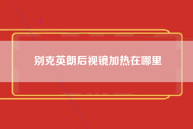 别克英朗后视镜加热在哪里