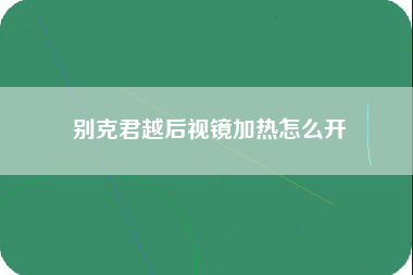 别克君越后视镜加热怎么开