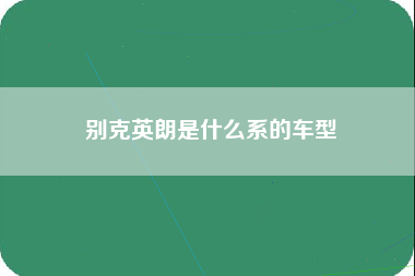 别克英朗是什么系的车型