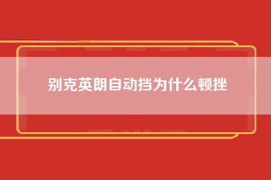 别克英朗自动挡为什么顿挫