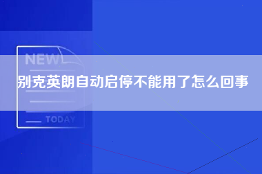 别克英朗自动启停不能用了怎么回事