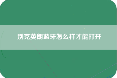 别克英朗蓝牙怎么样才能打开