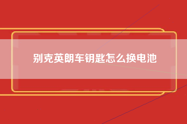 别克英朗车钥匙怎么换电池