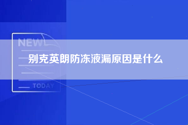 别克英朗防冻液漏原因是什么