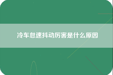 冷车怠速抖动厉害是什么原因