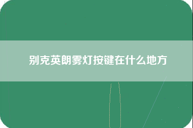 别克英朗雾灯按键在什么地方