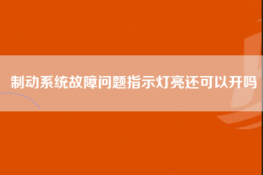 制动系统故障问题指示灯亮还可以开吗