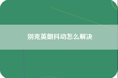 别克英朗抖动怎么解决