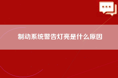 制动系统警告灯亮是什么原因