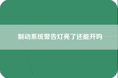 制动系统警告灯亮了还能开吗