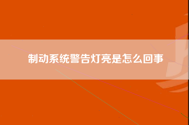 制动系统警告灯亮是怎么回事