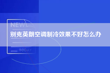 别克英朗空调制冷效果不好怎么办