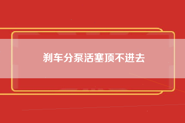 刹车分泵活塞顶不进去